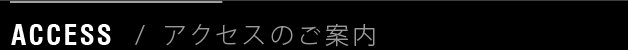 ACCESS MAP / アクセスのご案内