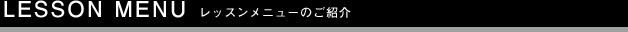 LESSON MENU (レッスンメニューのご紹介)