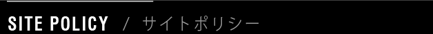 SITE POLICY / サイトポリシー