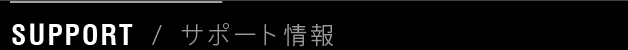 SUPPORT / サポート情報
